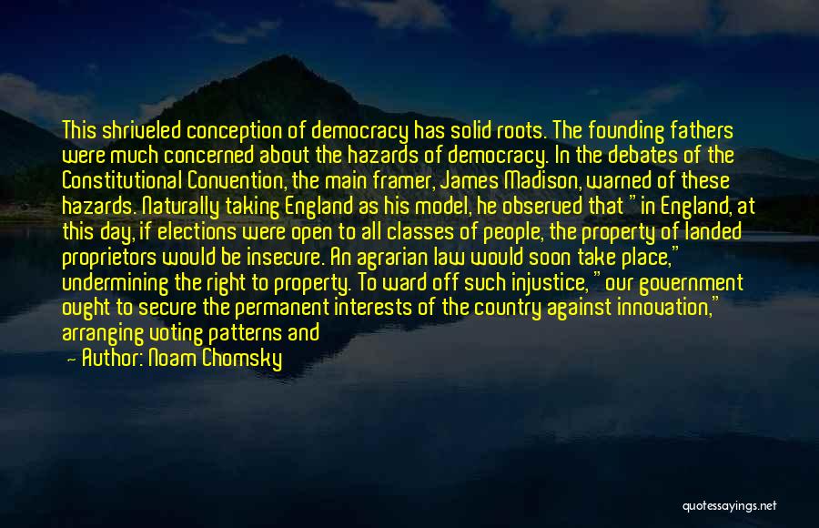 Noam Chomsky Quotes: This Shriveled Conception Of Democracy Has Solid Roots. The Founding Fathers Were Much Concerned About The Hazards Of Democracy. In