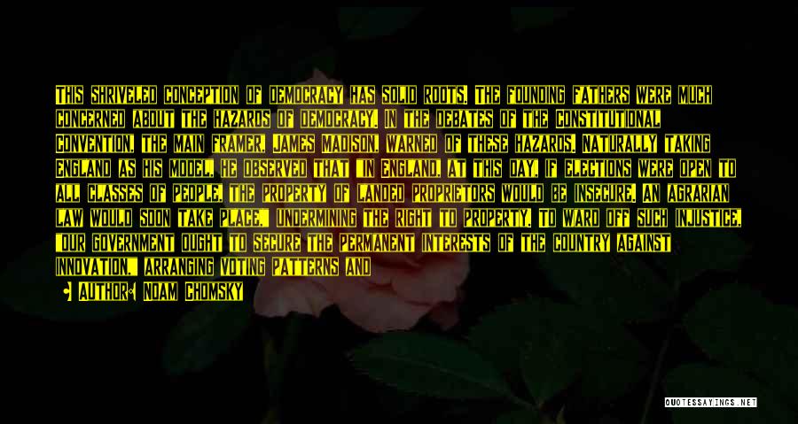 Noam Chomsky Quotes: This Shriveled Conception Of Democracy Has Solid Roots. The Founding Fathers Were Much Concerned About The Hazards Of Democracy. In