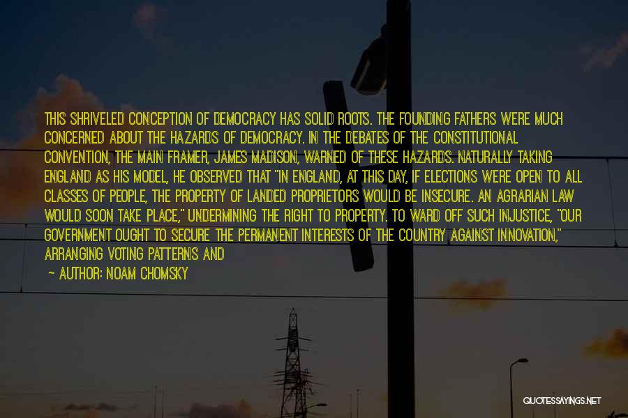 Noam Chomsky Quotes: This Shriveled Conception Of Democracy Has Solid Roots. The Founding Fathers Were Much Concerned About The Hazards Of Democracy. In