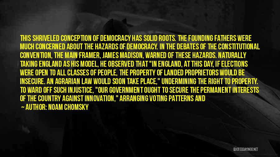 Noam Chomsky Quotes: This Shriveled Conception Of Democracy Has Solid Roots. The Founding Fathers Were Much Concerned About The Hazards Of Democracy. In