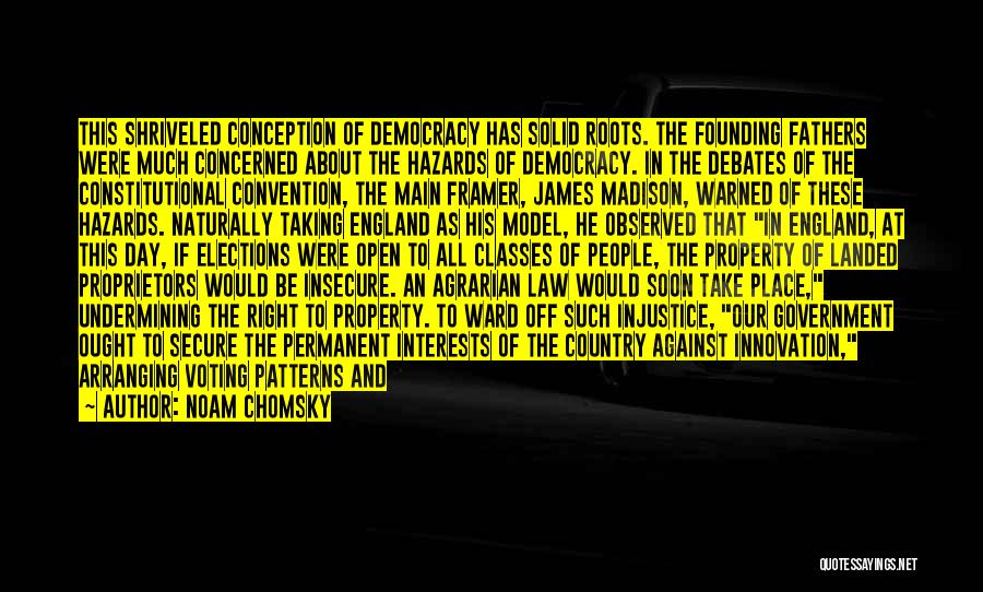 Noam Chomsky Quotes: This Shriveled Conception Of Democracy Has Solid Roots. The Founding Fathers Were Much Concerned About The Hazards Of Democracy. In