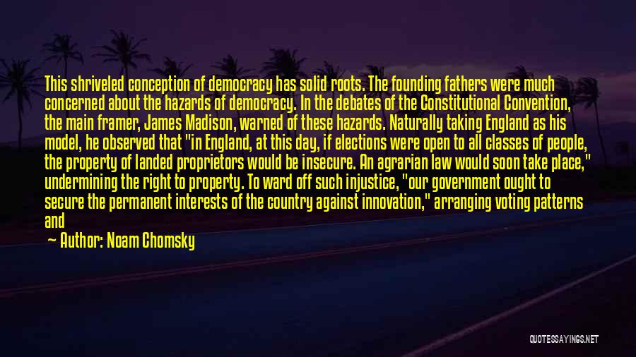 Noam Chomsky Quotes: This Shriveled Conception Of Democracy Has Solid Roots. The Founding Fathers Were Much Concerned About The Hazards Of Democracy. In