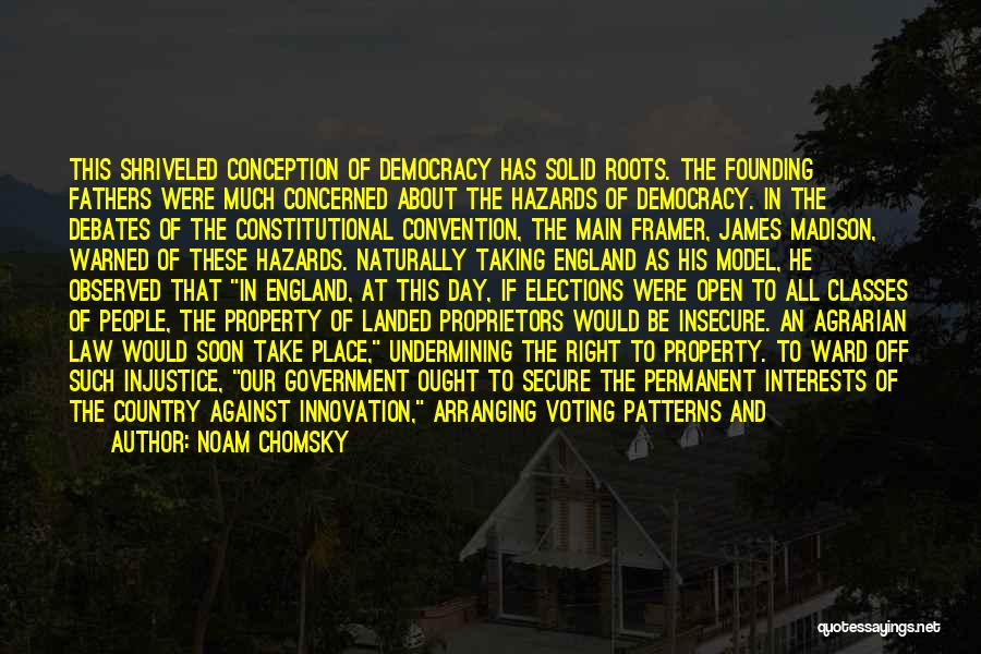 Noam Chomsky Quotes: This Shriveled Conception Of Democracy Has Solid Roots. The Founding Fathers Were Much Concerned About The Hazards Of Democracy. In