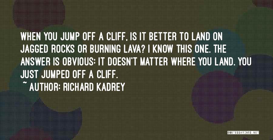 Richard Kadrey Quotes: When You Jump Off A Cliff, Is It Better To Land On Jagged Rocks Or Burning Lava? I Know This