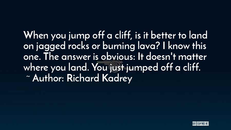 Richard Kadrey Quotes: When You Jump Off A Cliff, Is It Better To Land On Jagged Rocks Or Burning Lava? I Know This