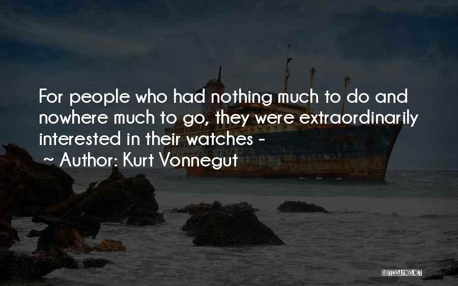 Kurt Vonnegut Quotes: For People Who Had Nothing Much To Do And Nowhere Much To Go, They Were Extraordinarily Interested In Their Watches
