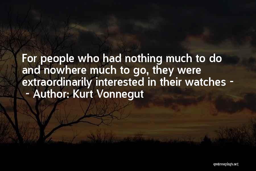 Kurt Vonnegut Quotes: For People Who Had Nothing Much To Do And Nowhere Much To Go, They Were Extraordinarily Interested In Their Watches