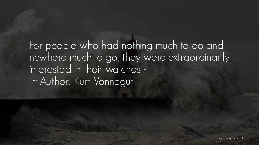 Kurt Vonnegut Quotes: For People Who Had Nothing Much To Do And Nowhere Much To Go, They Were Extraordinarily Interested In Their Watches