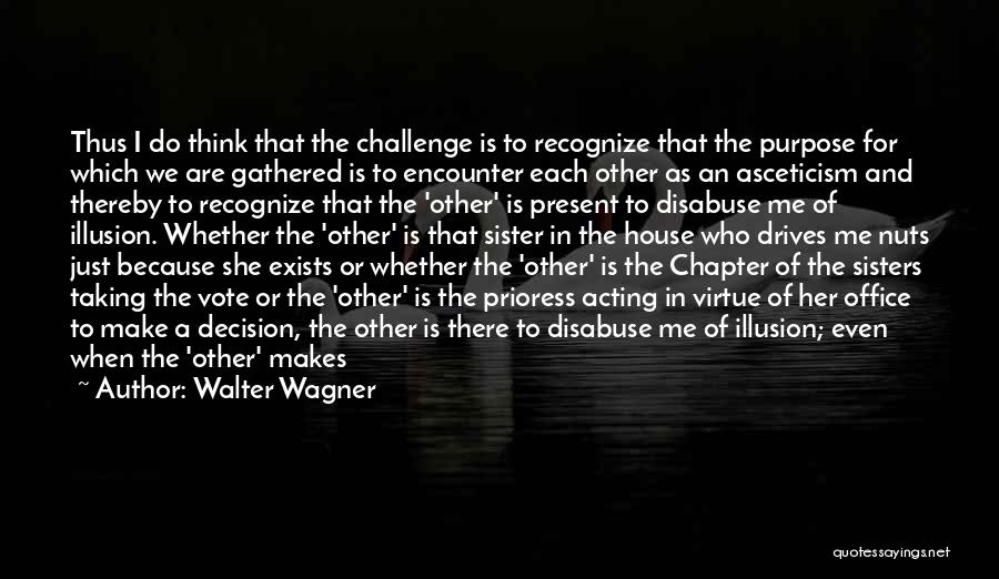 Walter Wagner Quotes: Thus I Do Think That The Challenge Is To Recognize That The Purpose For Which We Are Gathered Is To