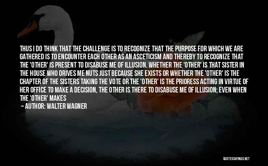 Walter Wagner Quotes: Thus I Do Think That The Challenge Is To Recognize That The Purpose For Which We Are Gathered Is To