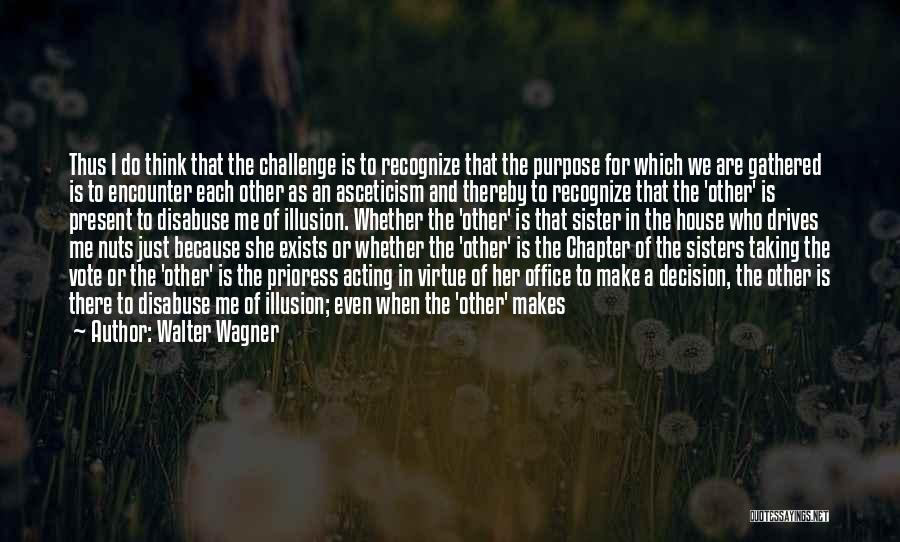 Walter Wagner Quotes: Thus I Do Think That The Challenge Is To Recognize That The Purpose For Which We Are Gathered Is To