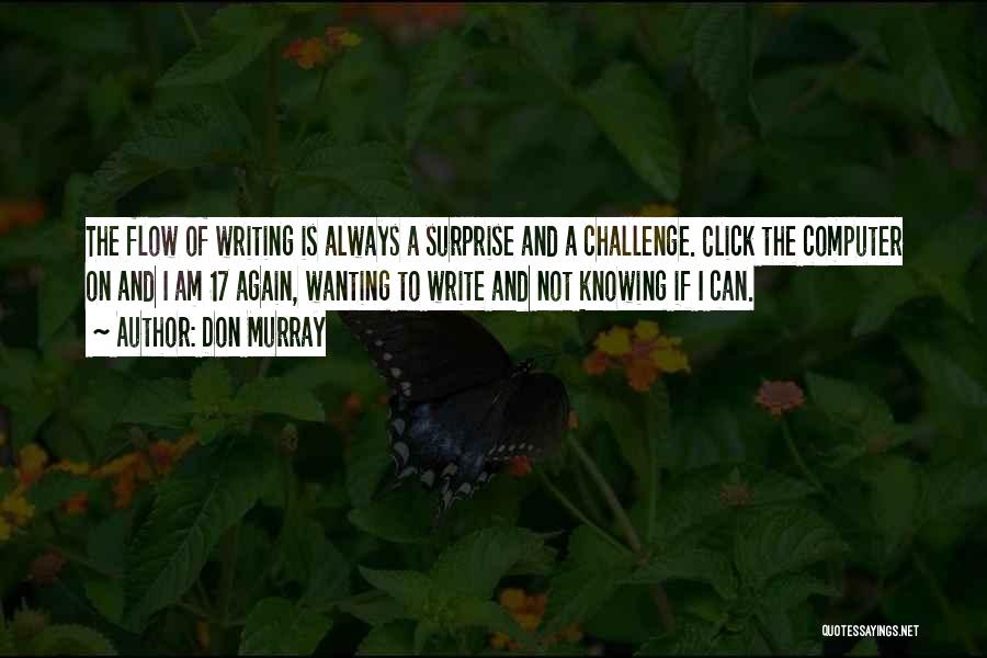 Don Murray Quotes: The Flow Of Writing Is Always A Surprise And A Challenge. Click The Computer On And I Am 17 Again,