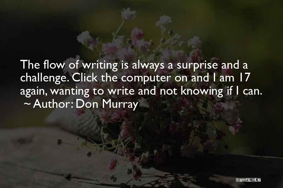 Don Murray Quotes: The Flow Of Writing Is Always A Surprise And A Challenge. Click The Computer On And I Am 17 Again,