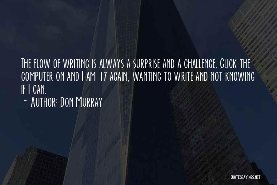 Don Murray Quotes: The Flow Of Writing Is Always A Surprise And A Challenge. Click The Computer On And I Am 17 Again,