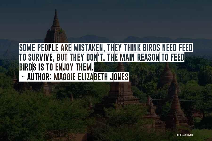 Maggie Elizabeth Jones Quotes: Some People Are Mistaken, They Think Birds Need Feed To Survive, But They Don't. The Main Reason To Feed Birds