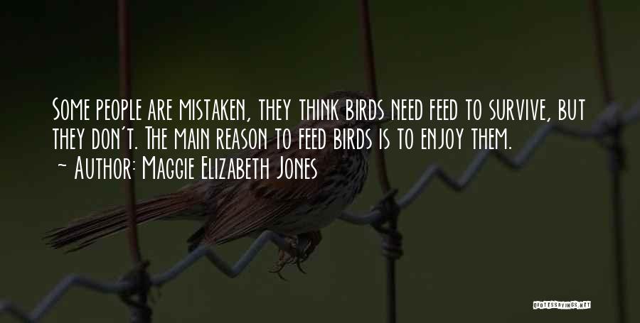 Maggie Elizabeth Jones Quotes: Some People Are Mistaken, They Think Birds Need Feed To Survive, But They Don't. The Main Reason To Feed Birds