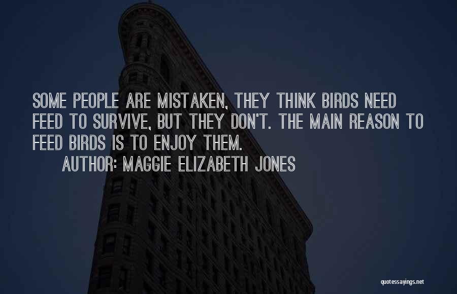 Maggie Elizabeth Jones Quotes: Some People Are Mistaken, They Think Birds Need Feed To Survive, But They Don't. The Main Reason To Feed Birds