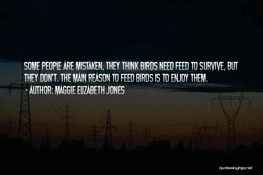 Maggie Elizabeth Jones Quotes: Some People Are Mistaken, They Think Birds Need Feed To Survive, But They Don't. The Main Reason To Feed Birds