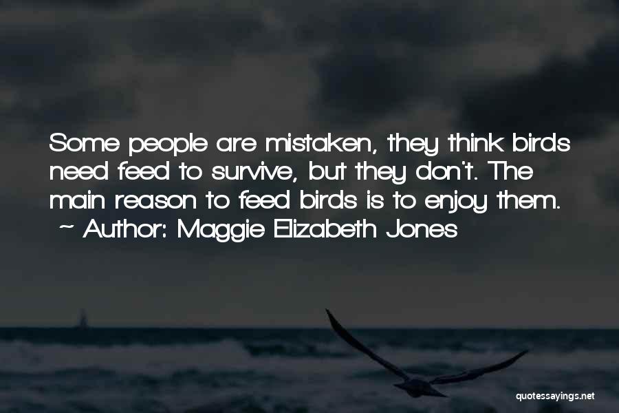 Maggie Elizabeth Jones Quotes: Some People Are Mistaken, They Think Birds Need Feed To Survive, But They Don't. The Main Reason To Feed Birds