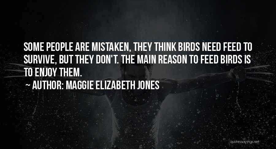 Maggie Elizabeth Jones Quotes: Some People Are Mistaken, They Think Birds Need Feed To Survive, But They Don't. The Main Reason To Feed Birds