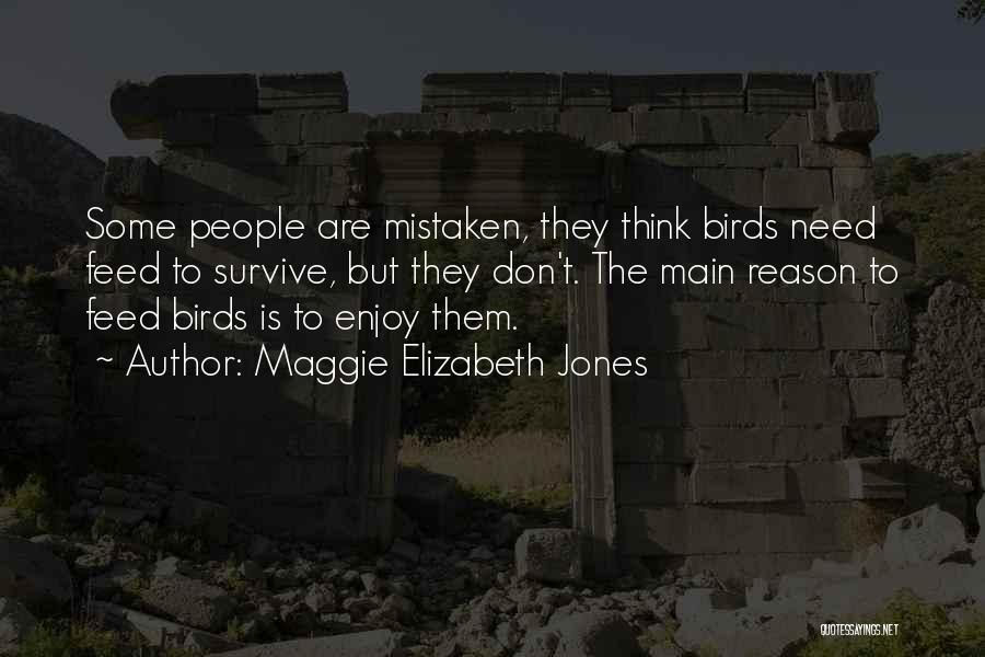 Maggie Elizabeth Jones Quotes: Some People Are Mistaken, They Think Birds Need Feed To Survive, But They Don't. The Main Reason To Feed Birds