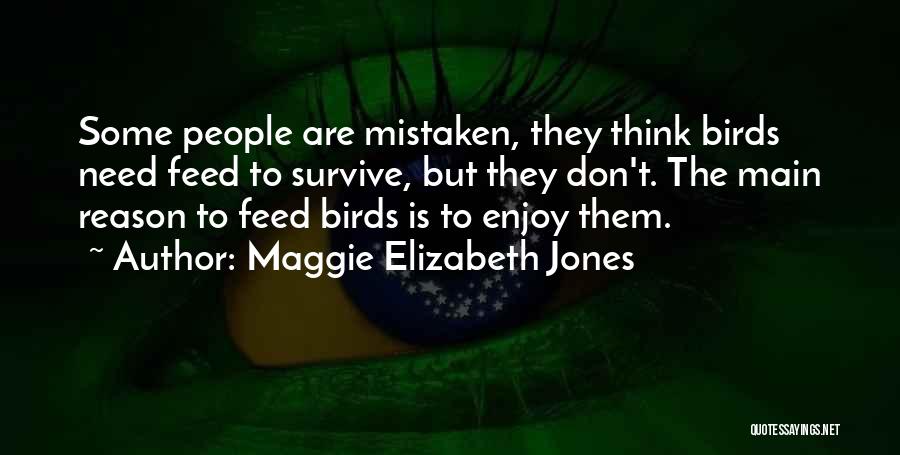 Maggie Elizabeth Jones Quotes: Some People Are Mistaken, They Think Birds Need Feed To Survive, But They Don't. The Main Reason To Feed Birds