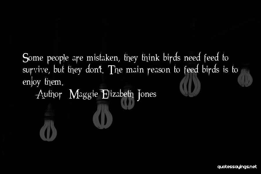 Maggie Elizabeth Jones Quotes: Some People Are Mistaken, They Think Birds Need Feed To Survive, But They Don't. The Main Reason To Feed Birds