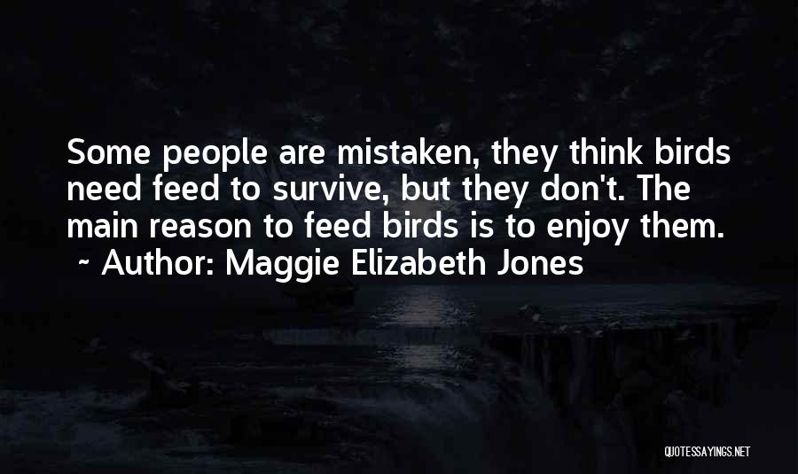 Maggie Elizabeth Jones Quotes: Some People Are Mistaken, They Think Birds Need Feed To Survive, But They Don't. The Main Reason To Feed Birds