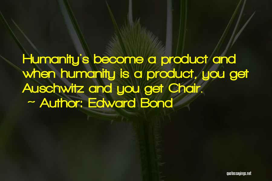 Edward Bond Quotes: Humanity's Become A Product And When Humanity Is A Product, You Get Auschwitz And You Get Chair.