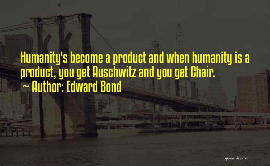 Edward Bond Quotes: Humanity's Become A Product And When Humanity Is A Product, You Get Auschwitz And You Get Chair.
