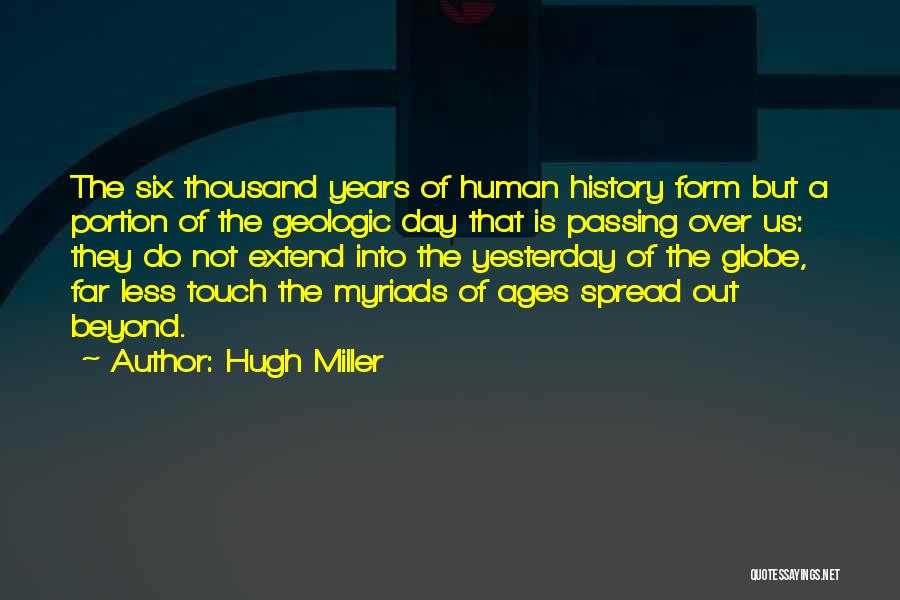 Hugh Miller Quotes: The Six Thousand Years Of Human History Form But A Portion Of The Geologic Day That Is Passing Over Us: