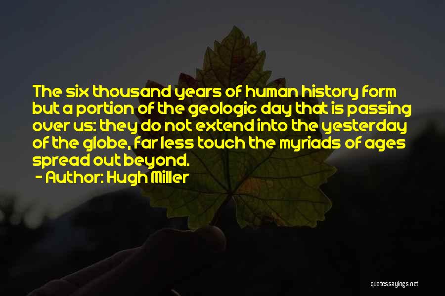 Hugh Miller Quotes: The Six Thousand Years Of Human History Form But A Portion Of The Geologic Day That Is Passing Over Us: