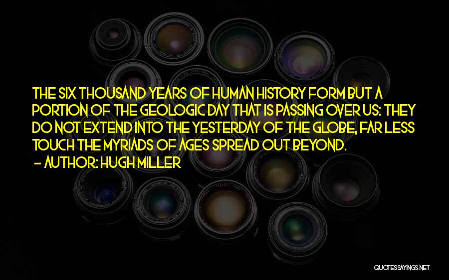 Hugh Miller Quotes: The Six Thousand Years Of Human History Form But A Portion Of The Geologic Day That Is Passing Over Us: