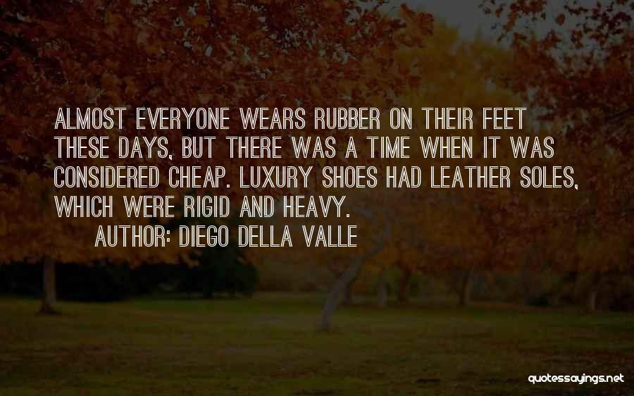 Diego Della Valle Quotes: Almost Everyone Wears Rubber On Their Feet These Days, But There Was A Time When It Was Considered Cheap. Luxury