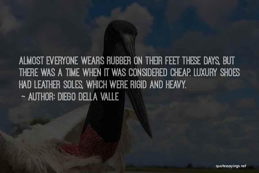 Diego Della Valle Quotes: Almost Everyone Wears Rubber On Their Feet These Days, But There Was A Time When It Was Considered Cheap. Luxury