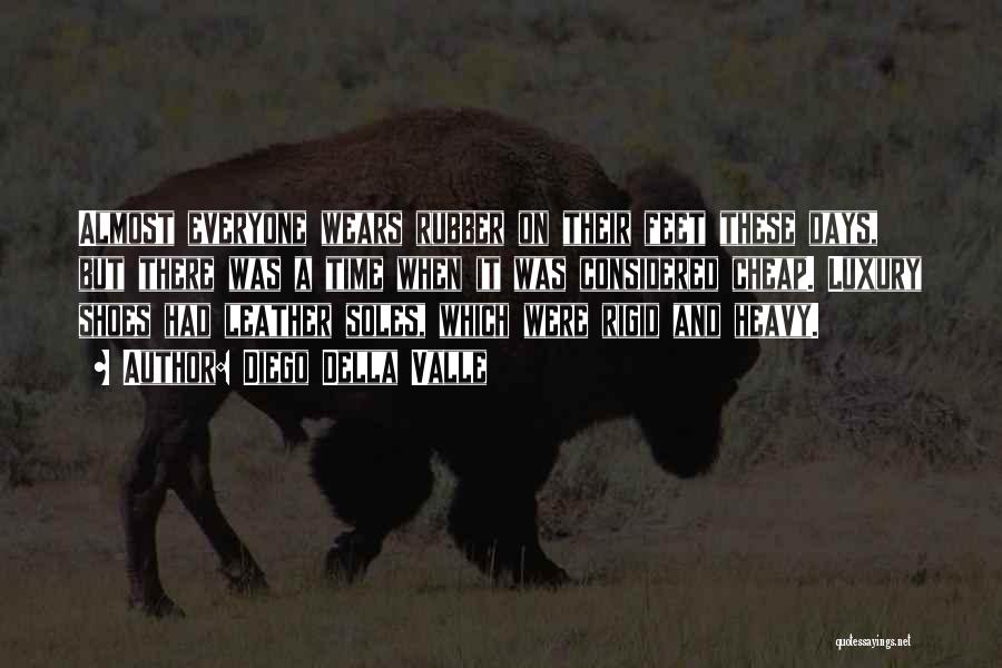 Diego Della Valle Quotes: Almost Everyone Wears Rubber On Their Feet These Days, But There Was A Time When It Was Considered Cheap. Luxury