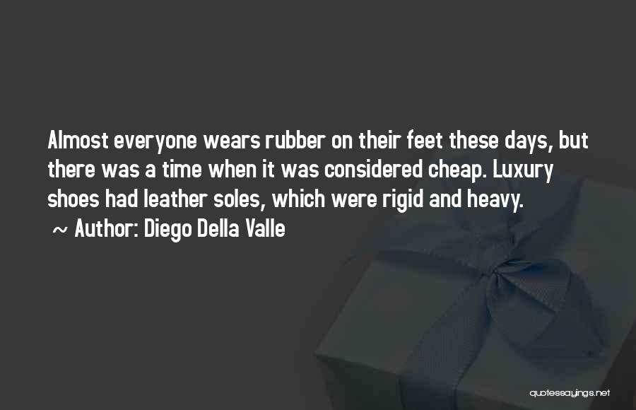 Diego Della Valle Quotes: Almost Everyone Wears Rubber On Their Feet These Days, But There Was A Time When It Was Considered Cheap. Luxury