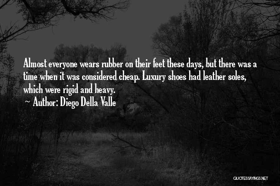 Diego Della Valle Quotes: Almost Everyone Wears Rubber On Their Feet These Days, But There Was A Time When It Was Considered Cheap. Luxury