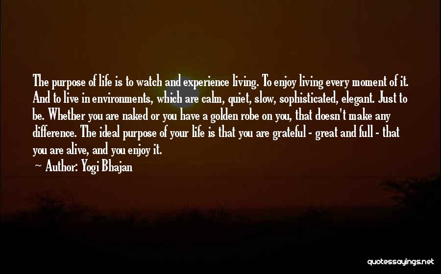 Yogi Bhajan Quotes: The Purpose Of Life Is To Watch And Experience Living. To Enjoy Living Every Moment Of It. And To Live