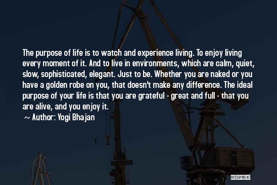 Yogi Bhajan Quotes: The Purpose Of Life Is To Watch And Experience Living. To Enjoy Living Every Moment Of It. And To Live