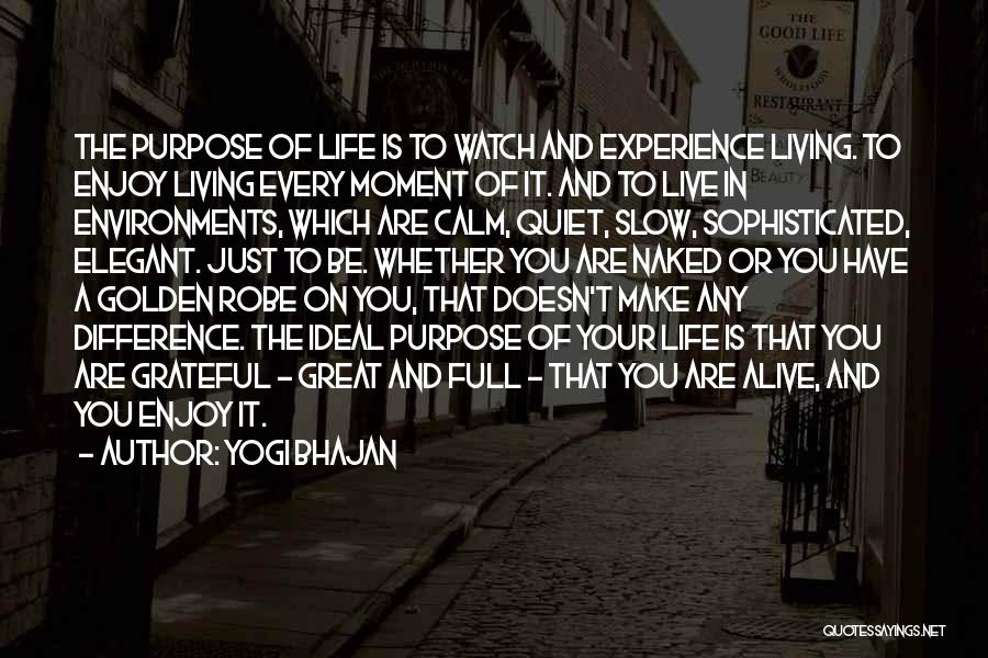 Yogi Bhajan Quotes: The Purpose Of Life Is To Watch And Experience Living. To Enjoy Living Every Moment Of It. And To Live