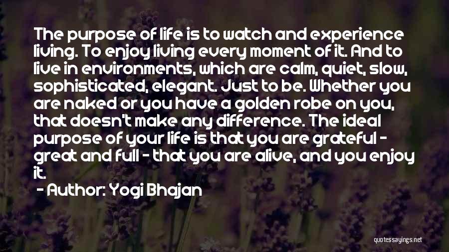 Yogi Bhajan Quotes: The Purpose Of Life Is To Watch And Experience Living. To Enjoy Living Every Moment Of It. And To Live