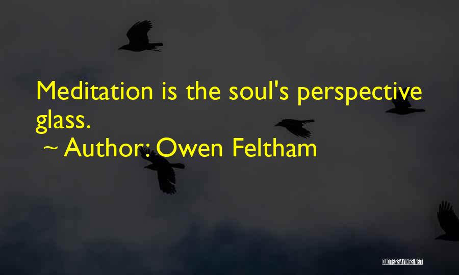 Owen Feltham Quotes: Meditation Is The Soul's Perspective Glass.