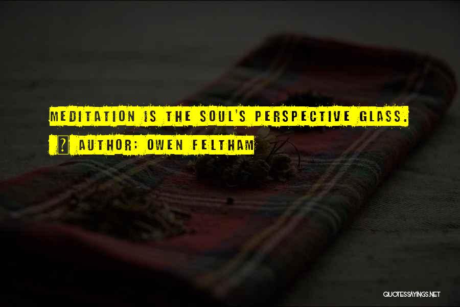 Owen Feltham Quotes: Meditation Is The Soul's Perspective Glass.