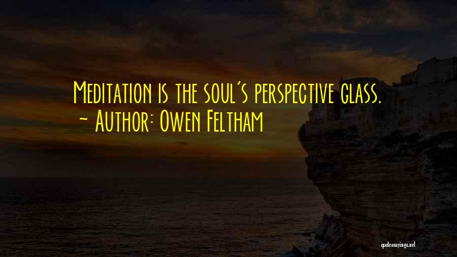 Owen Feltham Quotes: Meditation Is The Soul's Perspective Glass.