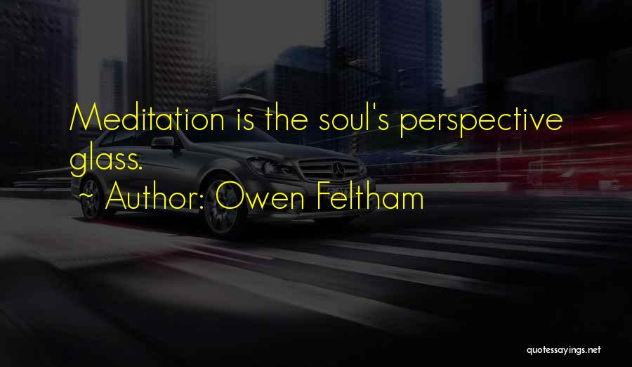 Owen Feltham Quotes: Meditation Is The Soul's Perspective Glass.