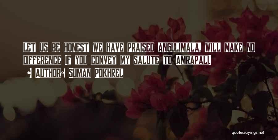 Suman Pokhrel Quotes: Let Us Be Honest We Have Praised Angulimala, Will Make No Difference If You Convey My Salute To Amrapali.