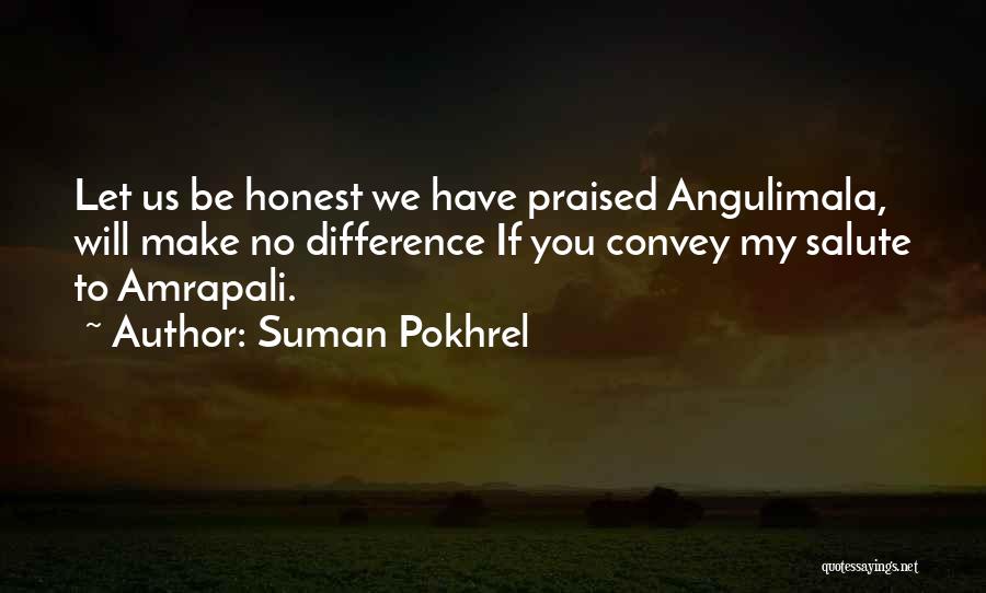 Suman Pokhrel Quotes: Let Us Be Honest We Have Praised Angulimala, Will Make No Difference If You Convey My Salute To Amrapali.