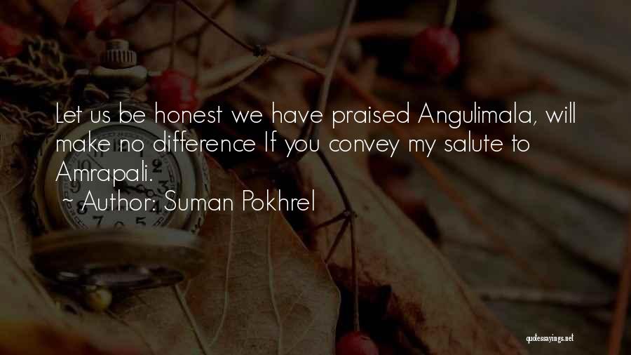 Suman Pokhrel Quotes: Let Us Be Honest We Have Praised Angulimala, Will Make No Difference If You Convey My Salute To Amrapali.