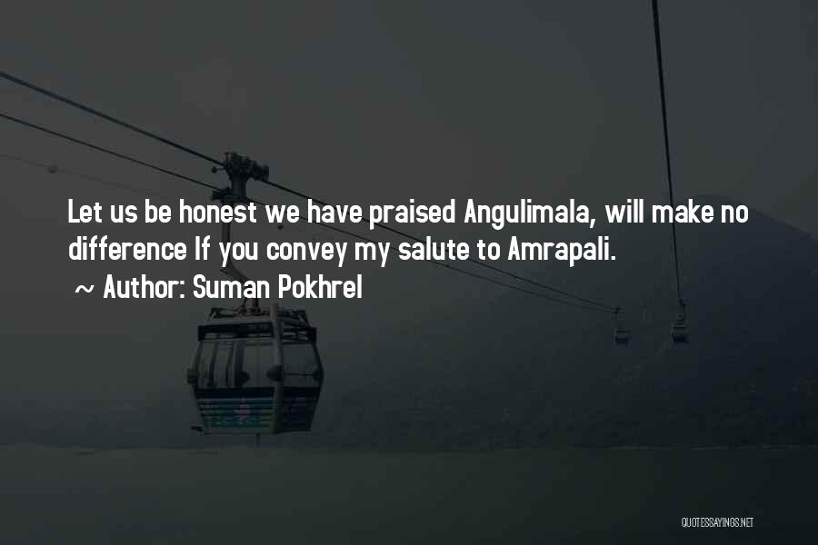 Suman Pokhrel Quotes: Let Us Be Honest We Have Praised Angulimala, Will Make No Difference If You Convey My Salute To Amrapali.